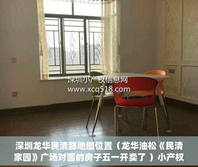深圳龙华民清路地图位置（龙华油松《民清家园》广场对面的房子五一开卖了 ）小产权房装表怎么办，