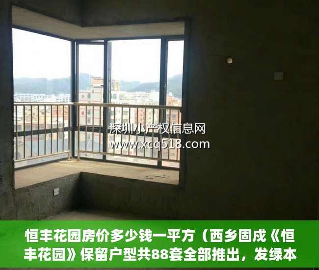 恒丰花园房价多少钱一平方（西乡固戍《恒丰花园》保留户型共88套全部推出，发绿本！ ）小产权房过户怎么公证，