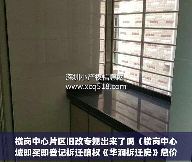 横岗中心片区旧改专规出来了吗（横岗中心城即买即登记拆迁确权《华润拆迁房》总价105万 ）小产权的产权是多久，