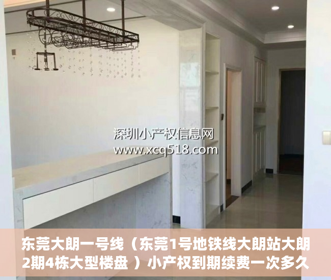 东莞大朗一号线（东莞1号地铁线大朗站大朗2期4栋大型楼盘 ）小产权到期续费一次多久，