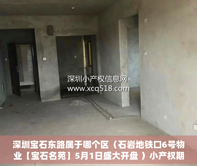深圳宝石东路属于哪个区（石岩地铁口6号物业【宝石名苑】5月1日盛大开盘 ）小产权期限多久，