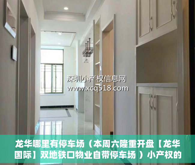 龙华哪里有停车场（本周六隆重开盘【龙华国际】双地铁口物业自带停车场 ）小产权的房子怎么过户，