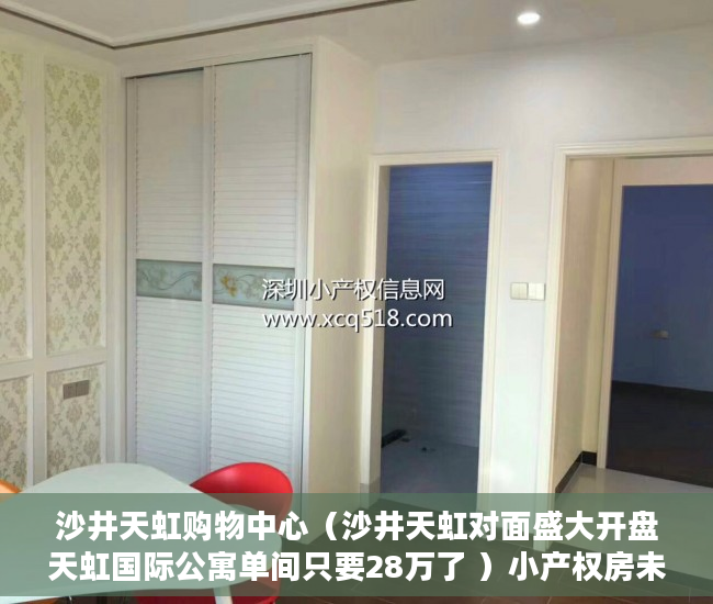 沙井天虹购物中心（沙井天虹对面盛大开盘天虹国际公寓单间只要28万了 ）小产权房未来多久会转正，