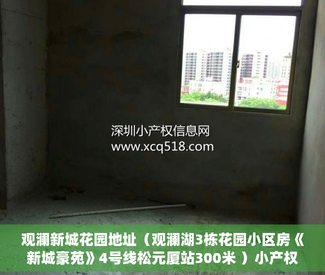 观澜新城花园地址（观澜湖3栋花园小区房《新城豪苑》4号线松元厦站300米 ）小产权多久房产证，