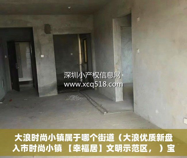 大浪时尚小镇属于哪个街道（大浪优质新盘入市时尚小镇 【幸福居】文明示范区， ）宝安小产权房质量怎么样，