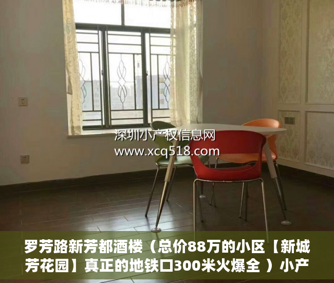 罗芳路新芳都酒楼（总价88万的小区【新城芳花园】真正的地铁口300米火爆全 ）小产权房多久上市，