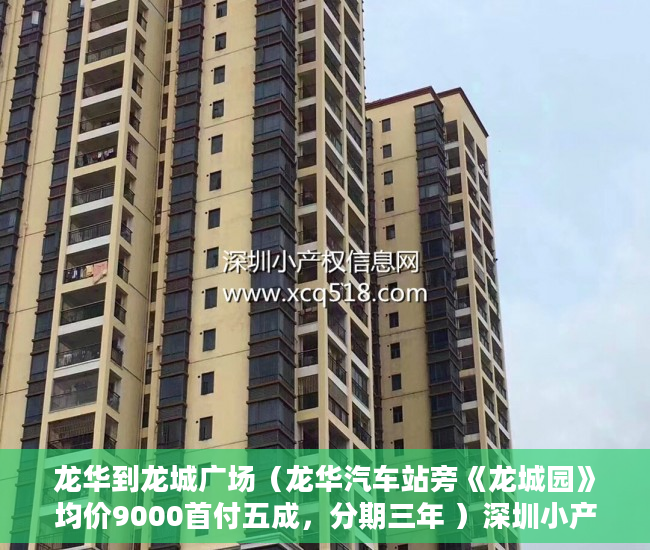 龙华到龙城广场（龙华汽车站旁《龙城园》均价9000首付五成，分期三年 ）深圳小产权房的产权多久，