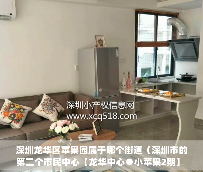 深圳龙华区苹果园属于哪个街道（深圳市的第二个市民中心【龙华中心●小苹果2期】 ）大产权办下来后多久能办小产权，