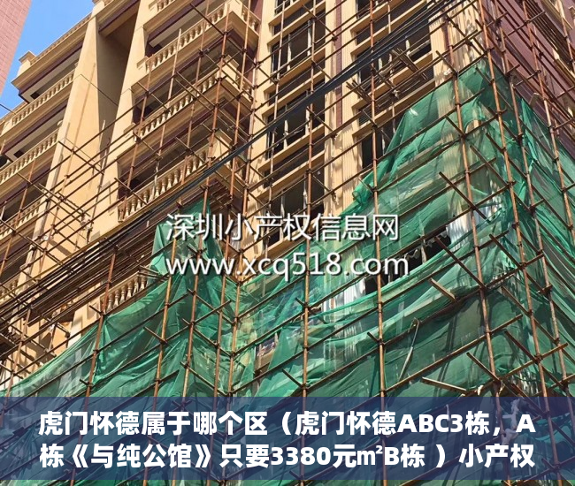 虎门怀德属于哪个区（虎门怀德ABC3栋，A栋《与纯公馆》只要3380元㎡B栋 ）小产权房怎么继承，
