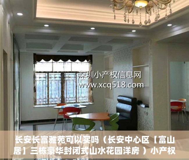 长安长富雅苑可以买吗（长安中心区【富山居】三栋豪华封闭式山水花园洋房 ）小产权怎么开发，