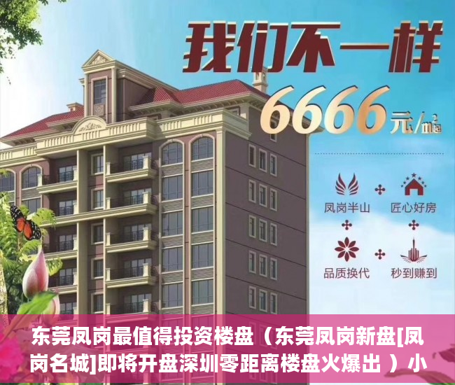 东莞凤岗最值得投资楼盘（东莞凤岗新盘[凤岗名城]即将开盘深圳零距离楼盘火爆出 ）小产权怎么买，