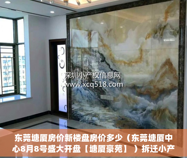 东莞塘厦房价新楼盘房价多少（东莞塘厦中心8月8号盛大开盘【塘厦豪苑】 ）拆迁小产权房多久可以买卖，