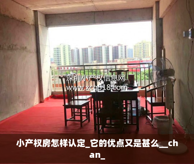 小产权房怎样认定_它的优点又是甚么__chan_