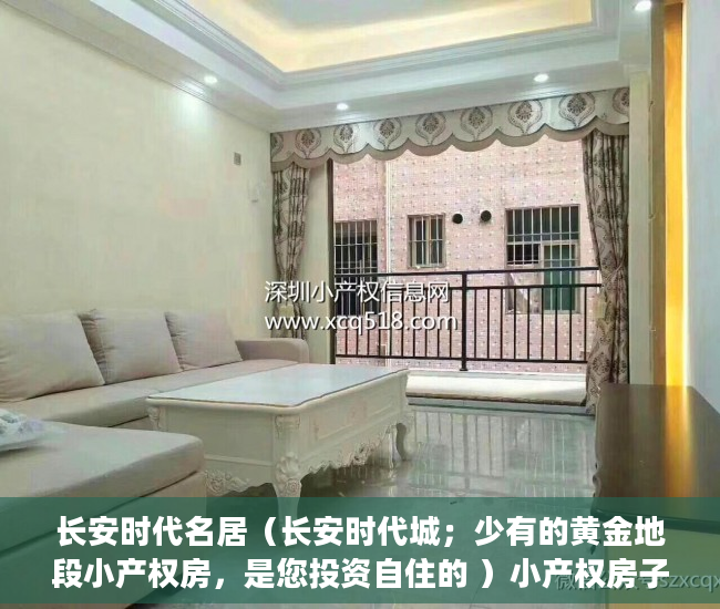 长安时代名居（长安时代城；少有的黄金地段小产权房，是您投资自住的 ）小产权房子到期怎么办，