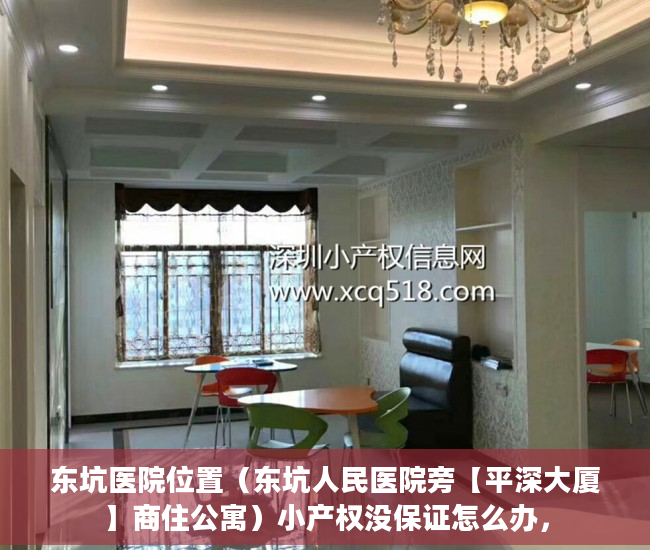 东坑医院位置（东坑人民医院旁【平深大厦】商住公寓）小产权没保证怎么办，