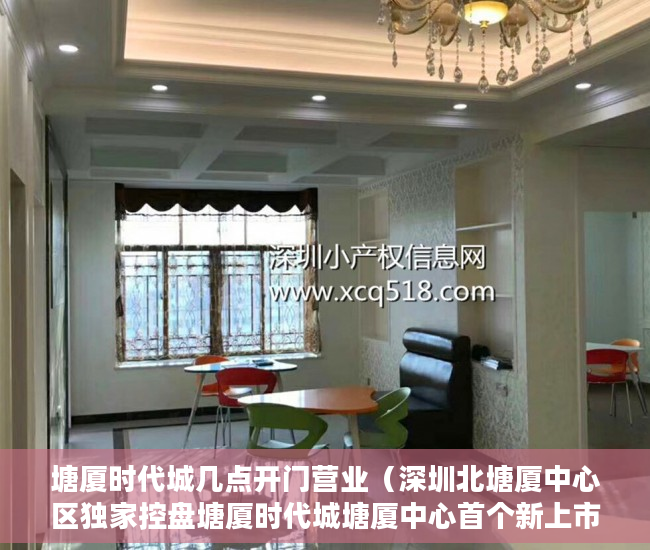 塘厦时代城几点开门营业（深圳北塘厦中心区独家控盘塘厦时代城塘厦中心首个新上市 ）小产权一般多久成危楼，