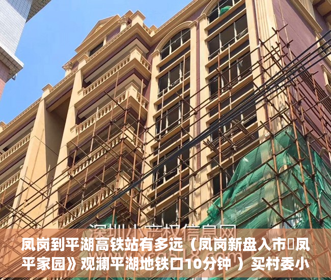 凤岗到平湖高铁站有多远（凤岗新盘入市巜凤平家园》观澜平湖地铁口10分钟 ）买村委小产权房子怎么办，