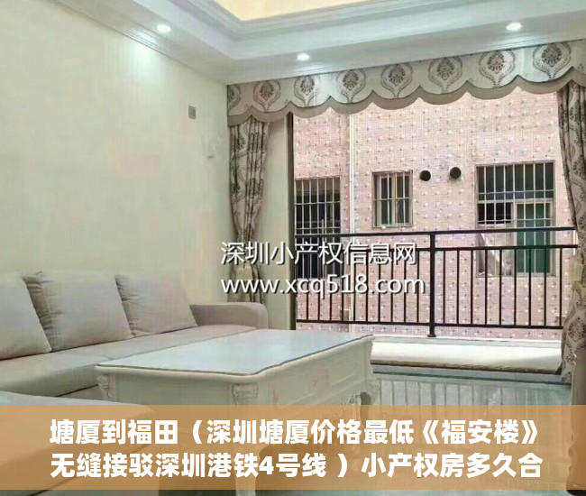 塘厦到福田（深圳塘厦价格最低《福安楼》 无缝接驳深圳港铁4号线 ）小产权房多久合法，