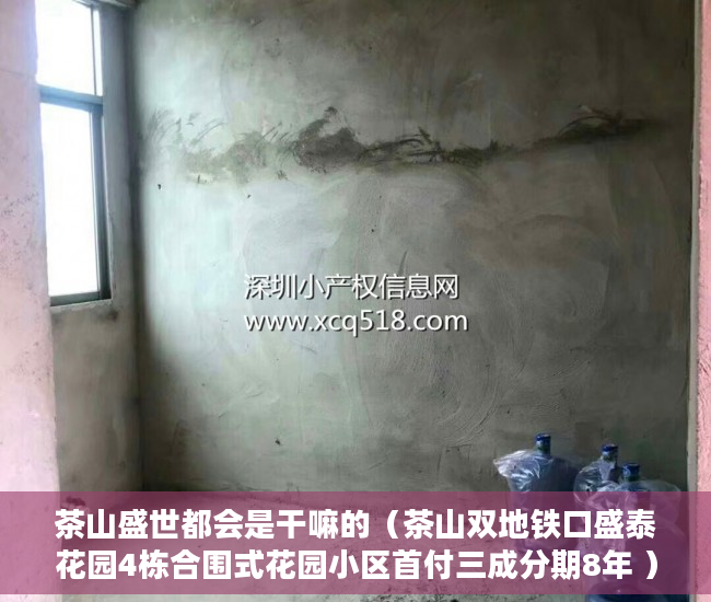 茶山盛世都会是干嘛的（茶山双地铁口盛泰花园4栋合围式花园小区首付三成分期8年 ）深圳小产权房产证有效期多久，