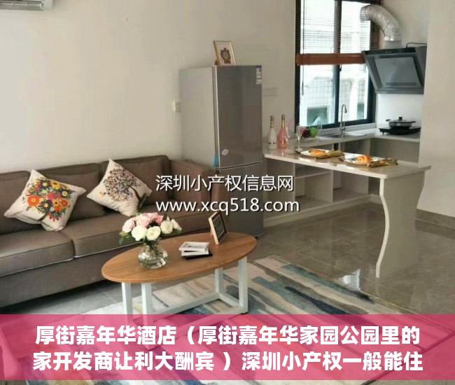 厚街嘉年华酒店（厚街嘉年华家园公园里的家开发商让利大酬宾 ）深圳小产权一般能住多久，