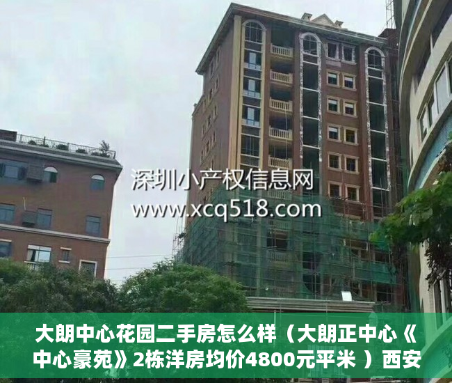 大朗中心花园二手房怎么样（大朗正中心《中心豪苑》2栋洋房均价4800元平米 ）西安小产权房子能住多久，