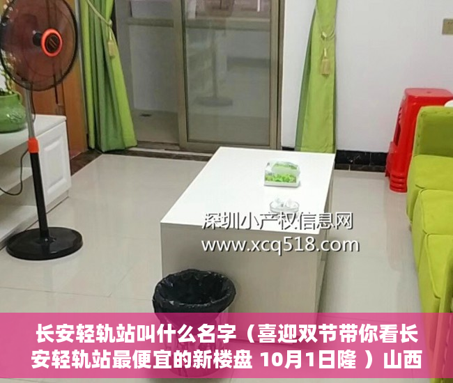 长安轻轨站叫什么名字（喜迎双节带你看长安轻轨站最便宜的新楼盘 10月1日隆 ）山西运城小产权怎么交易，