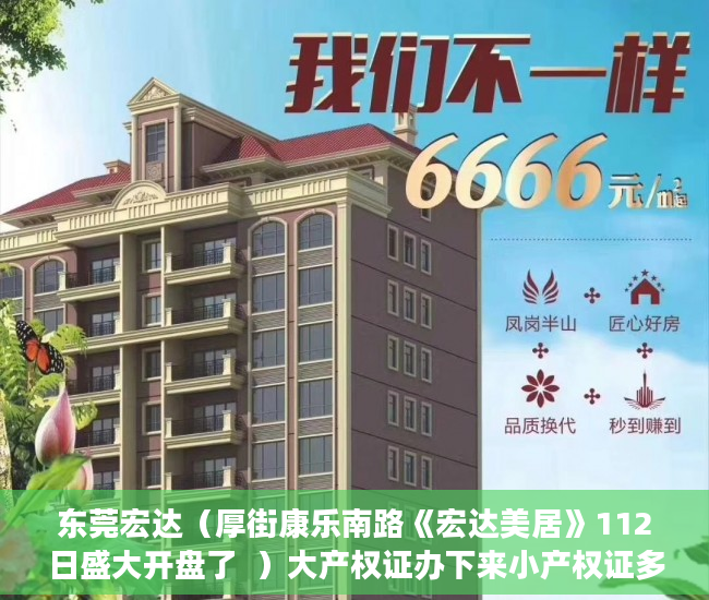 东莞宏达（厚街康乐南路《宏达美居》112日盛大开盘了  ）大产权证办下来小产权证多久办下来，