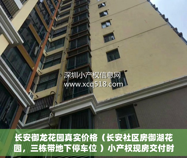 长安御龙花园真实价格（长安社区房御湖花园，三栋带地下停车位 ）小产权现房交付时间是多久，