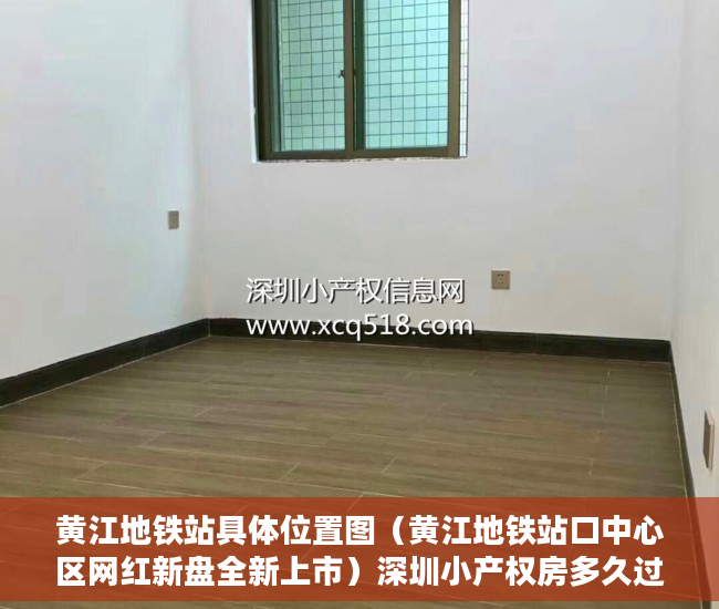 黄江地铁站具体位置图（黄江地铁站口中心区网红新盘全新上市）深圳小产权房多久过户有效，