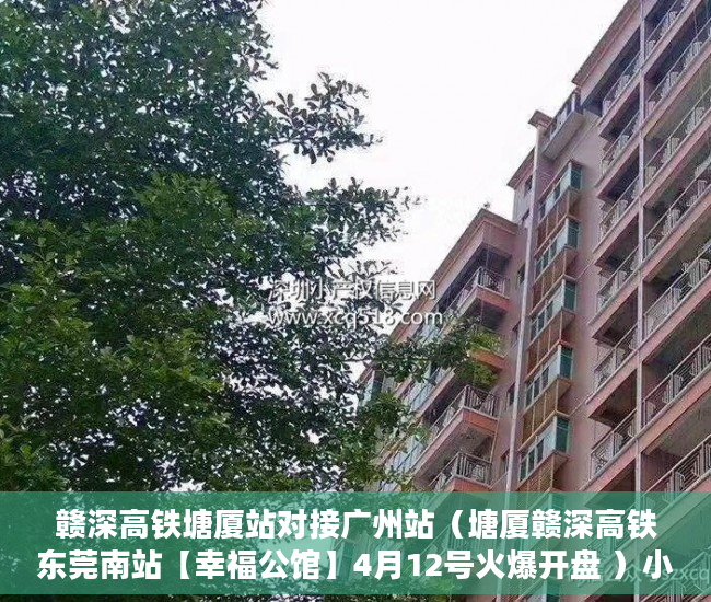 赣深高铁塘厦站对接广州站（塘厦赣深高铁东莞南站【幸福公馆】4月12号火爆开盘 ）小产权房贷多久，