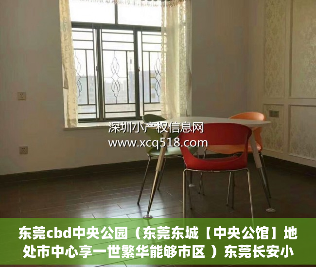 东莞cbd中央公园（东莞东城【中央公馆】地处市中心享一世繁华能够市区 ）东莞长安小产权房以后怎么办，