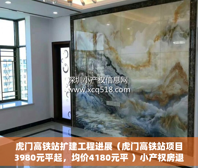 虎门高铁站扩建工程进展（虎门高铁站项目3980元平起，均价4180元平 ）小产权房退房官司打多久，