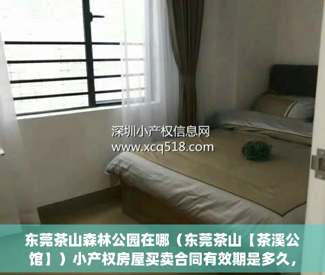 东莞茶山森林公园在哪（东莞茶山【茶溪公馆】）小产权房屋买卖合同有效期是多久，