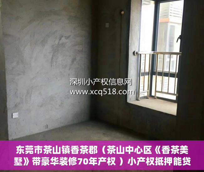 东莞市茶山镇香茶郡（茶山中心区《香茶美墅》带豪华装修70年产权 ）小产权抵押能贷多久，