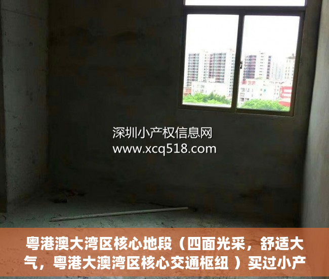 粤港澳大湾区核心地段（四面光采，舒适大气，粤港大澳湾区核心交通枢纽 ）买过小产权没拆的住了多久成危楼，