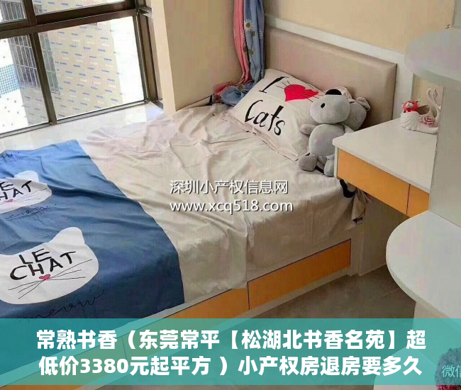 常熟书香（东莞常平【松湖北书香名苑】超低价3380元起平方 ）小产权房退房要多久，