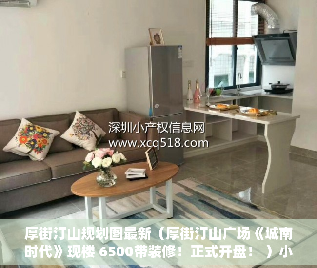 厚街汀山规划图最新（厚街汀山广场《城南时代》现楼 6500带装修！正式开盘！ ）小产权房拆迁后多久可拿房产证，