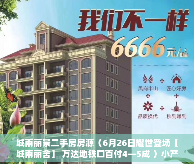 城南丽景二手房房源（6月26日耀世登场【城南丽舍】 万达地铁口首付4—5成 ）小产权多久认定为历史遗留，