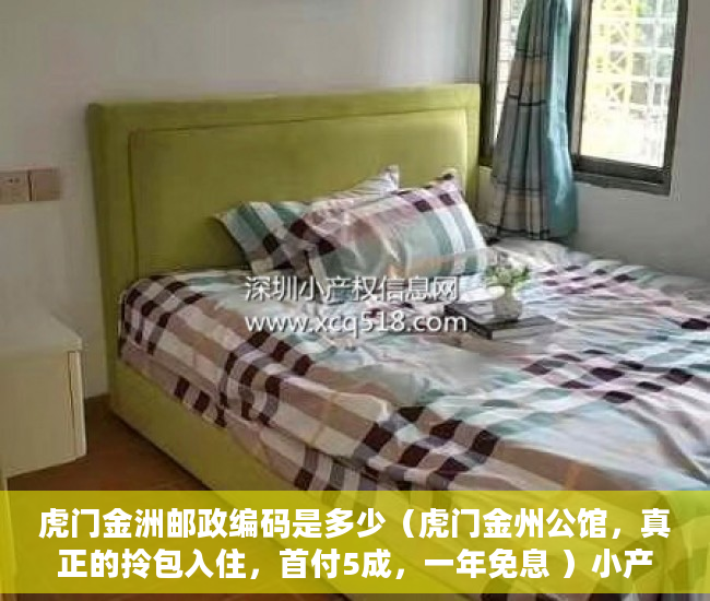 虎门金洲邮政编码是多少（虎门金州公馆，真正的拎包入住，首付5成，一年免息 ）小产权多久年限，