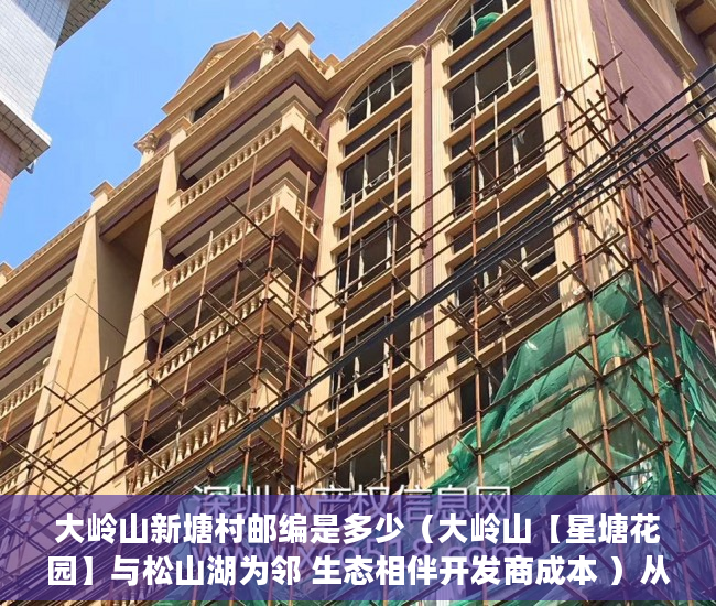 大岭山新塘村邮编是多少（大岭山【星塘花园】与松山湖为邻 生态相伴开发商成本 ）从租客手里买的小产权房怎么办，