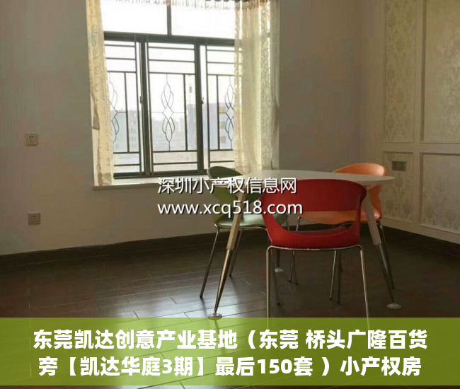 东莞凯达创意产业基地（东莞 桥头广隆百货旁【凯达华庭3期】最后150套 ）小产权房一般能住多久，