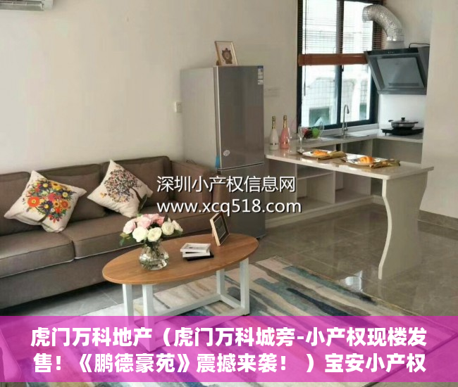 虎门万科地产（虎门万科城旁-小产权现楼发售！《鹏德豪苑》震撼来袭！ ）宝安小产权房质量怎么样，