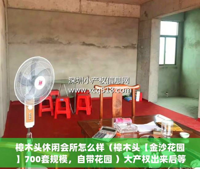 樟木头休闲会所怎么样（樟木头【金沙花园】700套规模，自带花园 ）大产权出来后等多久出小产权，