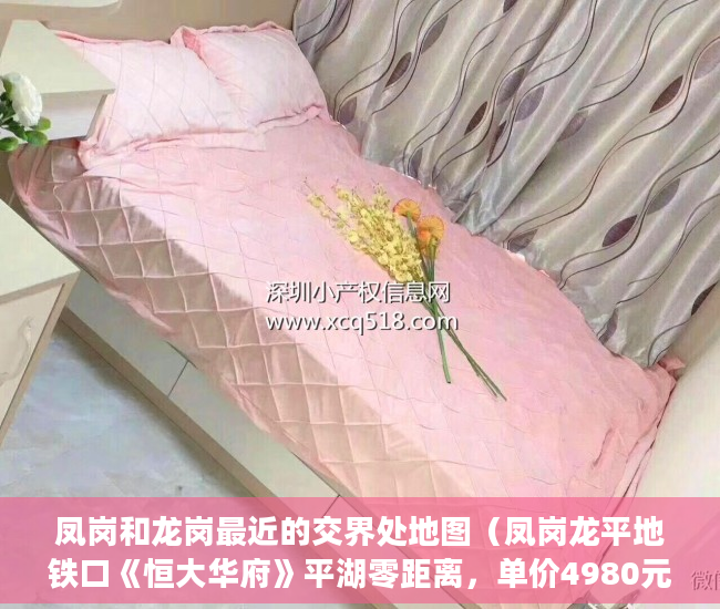 凤岗和龙岗最近的交界处地图（凤岗龙平地铁口《恒大华府》平湖零距离，单价4980元 ）小产权房合同丢失怎么补，