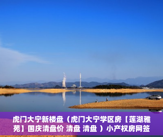 虎门大宁新楼盘（虎门大宁学区房【莲湖雅苑】国庆清盘价 清盘 清盘 ）小产权房网签多久能拿到房，