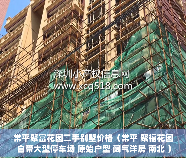 常平聚富花园二手别墅价格（常平 聚福花园 自带大型停车场 原始户型 阔气洋房 南北 ）转赠小产权房多久能办好，