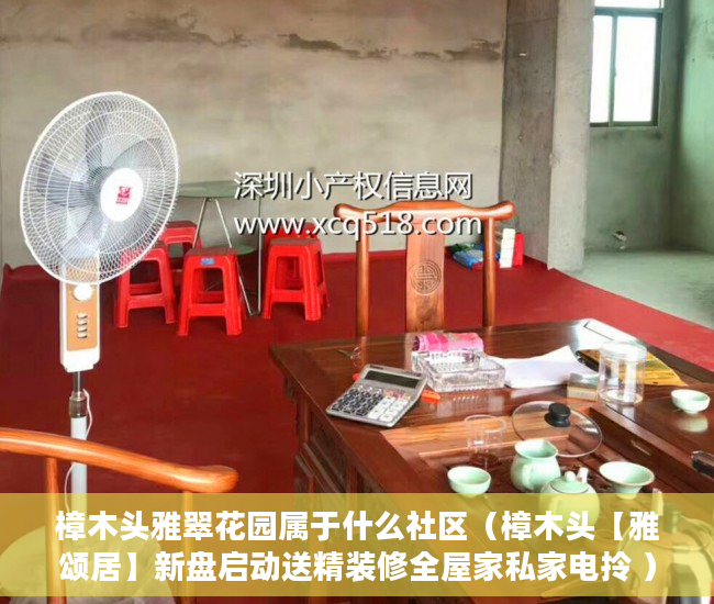 樟木头雅翠花园属于什么社区（樟木头【雅颂居】新盘启动送精装修全屋家私家电拎 ）小产权房多久不能退，