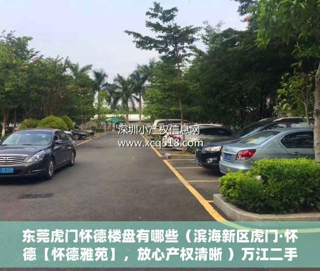 东莞虎门怀德楼盘有哪些（滨海新区虎门·怀德【怀德雅苑】，放心产权清晰 ）万江二手小产权过户要多久，