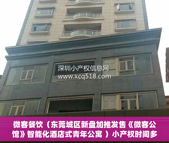 微客餐饮（东莞城区新盘加推发售《微客公馆》智能化酒店式青年公寓 ）小产权时间多久，