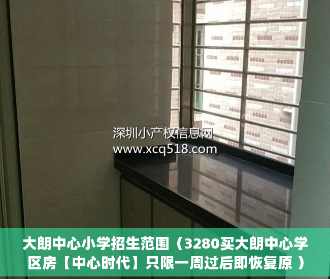 大朗中心小学招生范围（3280买大朗中心学区房【中心时代】只限一周过后即恢复原 ）小产权多久到期，